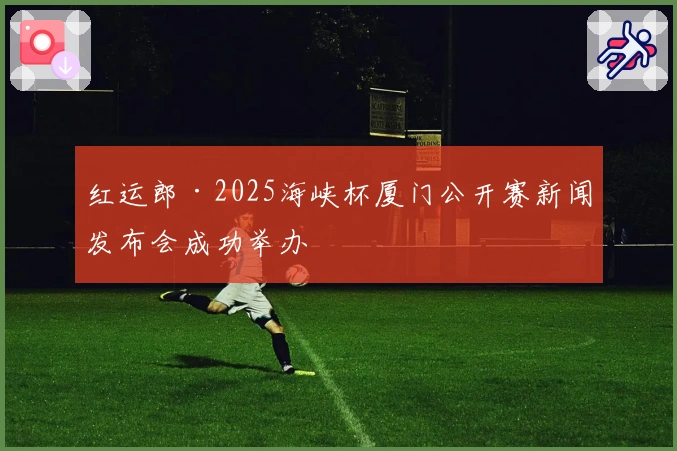 红运郎·2025海峡杯厦门公开赛新闻发布会成功举办