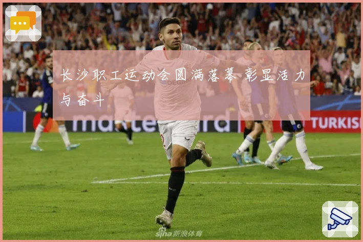 长沙职工运动会圆满落幕 彰显活力与奋斗