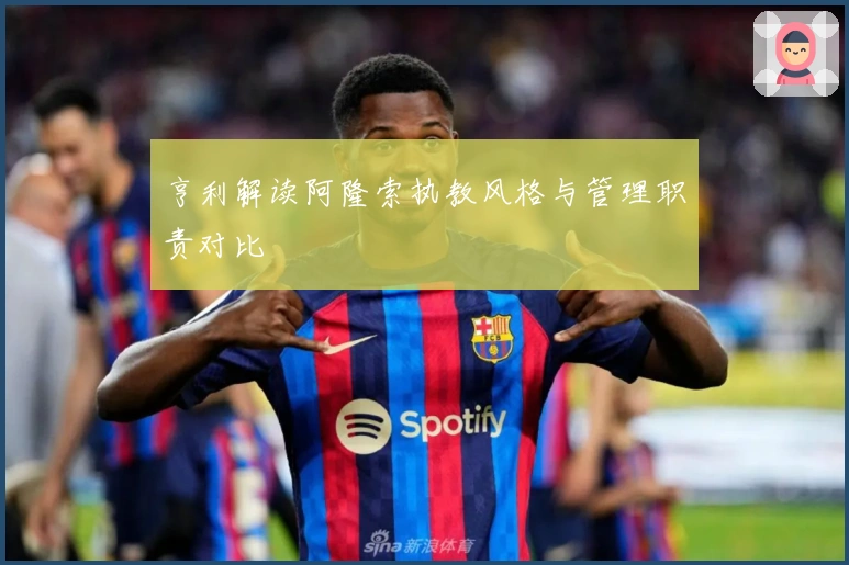 亨利解读阿隆索执教风格与管理职责对比