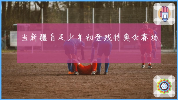 当新疆盲足少年初登残特奥会赛场