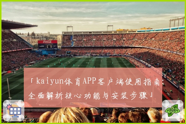 「kaiyun体育APP客户端使用指南：全面解析核心功能与安装步骤」