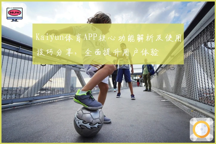 Kaiyun体育APP核心功能解析及使用技巧分享，全面提升用户体验