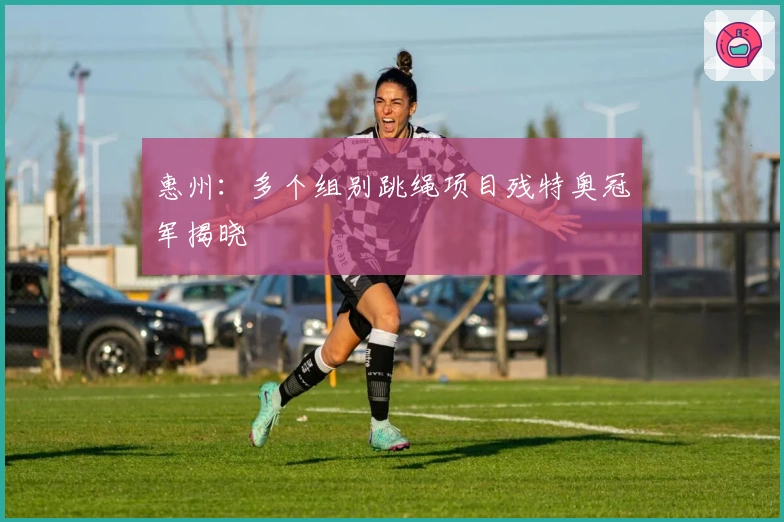 惠州：多个组别跳绳项目残特奥冠军揭晓