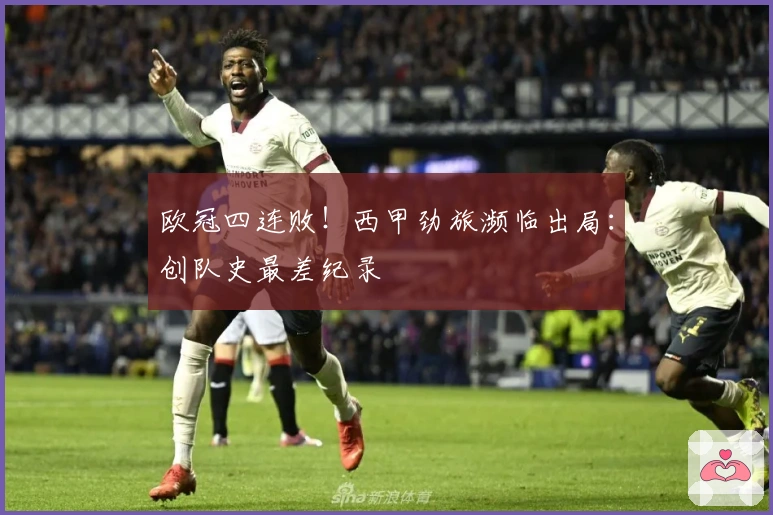 欧冠四连败！西甲劲旅濒临出局：创队史最差纪录