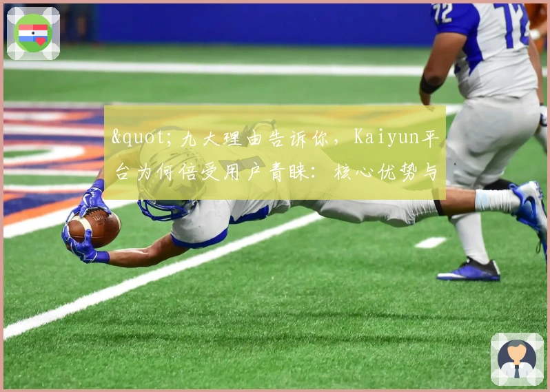 "九大理由告诉你,Kaiyun平台为何倍受用户青睐:核心优势与功能解析"