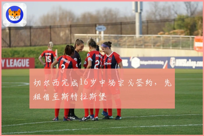 切尔西完成16岁中场宗戈签约，先租借至斯特拉斯堡