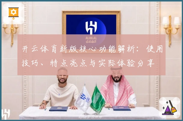 开云体育新版核心功能解析：使用技巧、特点亮点与实际体验分享