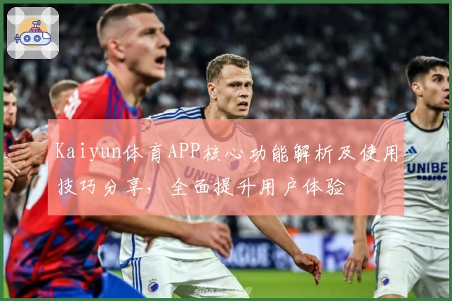 Kaiyun体育APP核心功能解析及使用技巧分享，全面提升用户体验