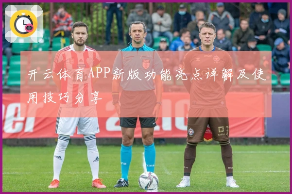 开云体育APP新版功能亮点详解及使用技巧分享