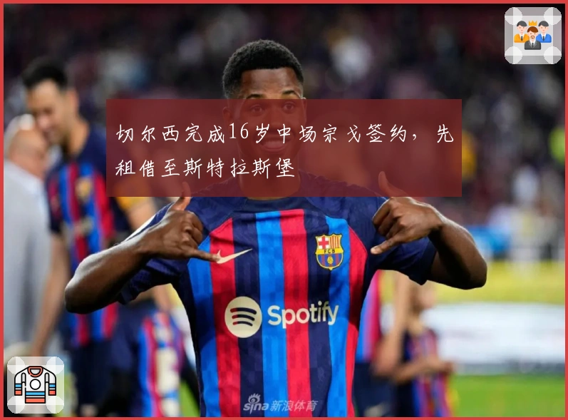 切尔西完成16岁中场宗戈签约，先租借至斯特拉斯堡