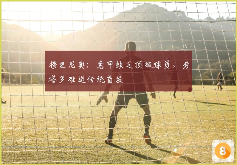 穆里尼奥：意甲缺乏顶级球员，劳塔罗难进传统首发