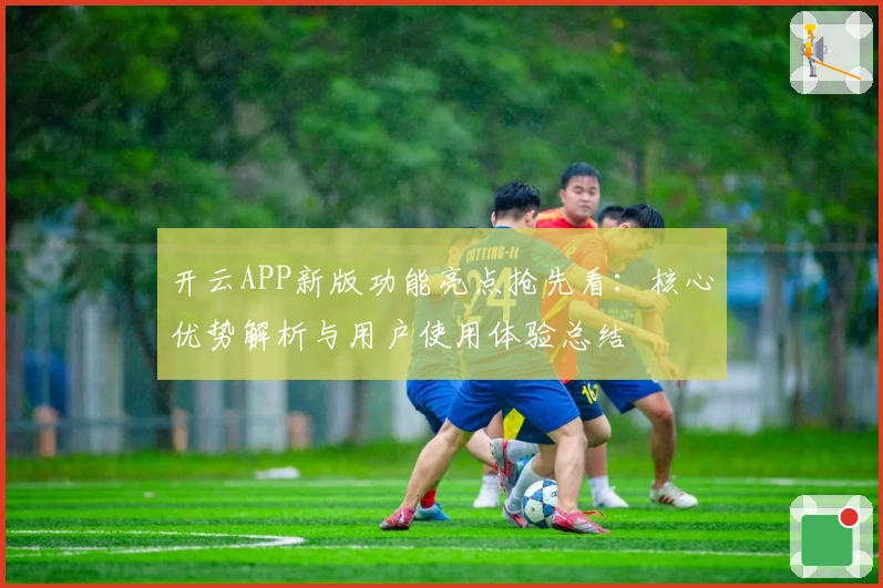 开云APP新版功能亮点抢先看：核心优势解析与用户使用体验总结