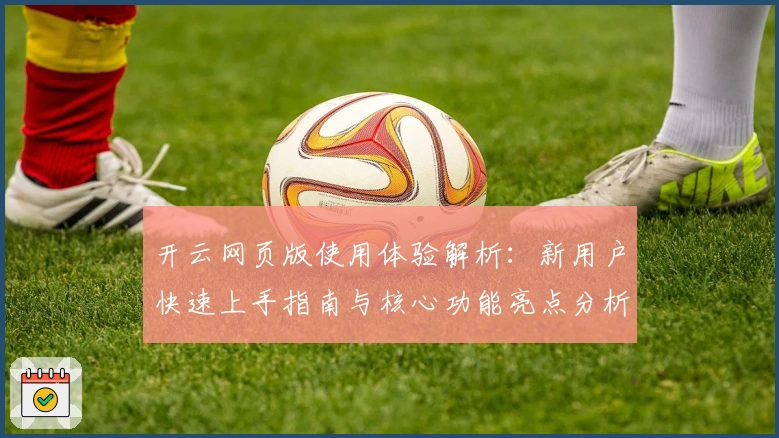 开云网页版使用体验解析:新用户快速上手指南与核心功能亮点分析