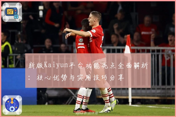 新版Kaiyun平台功能亮点全面解析：核心优势与实用技巧分享