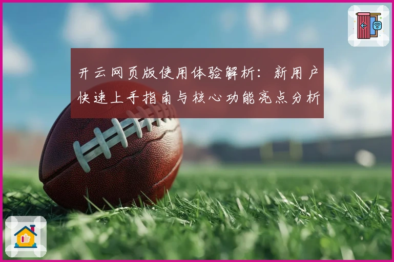 开云网页版使用体验解析：新用户快速上手指南与核心功能亮点分析