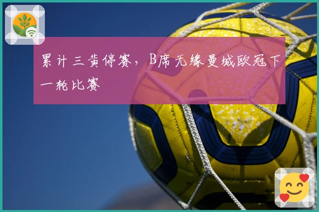 累计三黄停赛，B席无缘曼城欧冠下一轮比赛