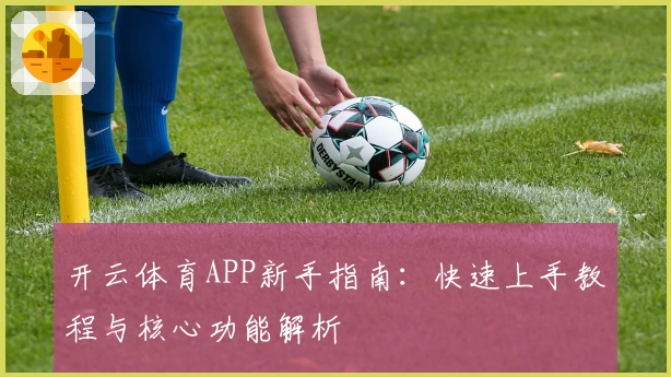 开云体育APP新手指南：快速上手教程与核心功能解析