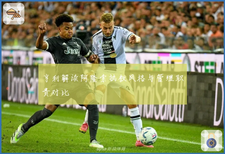 亨利解读阿隆索执教风格与管理职责对比