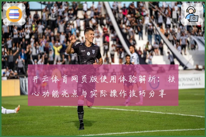 开云体育网页版使用体验解析:核心功能亮点与实际操作技巧分享