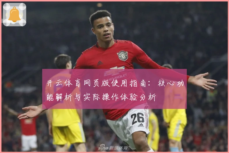 开云体育网页版使用指南:核心功能解析与实际操作体验分析