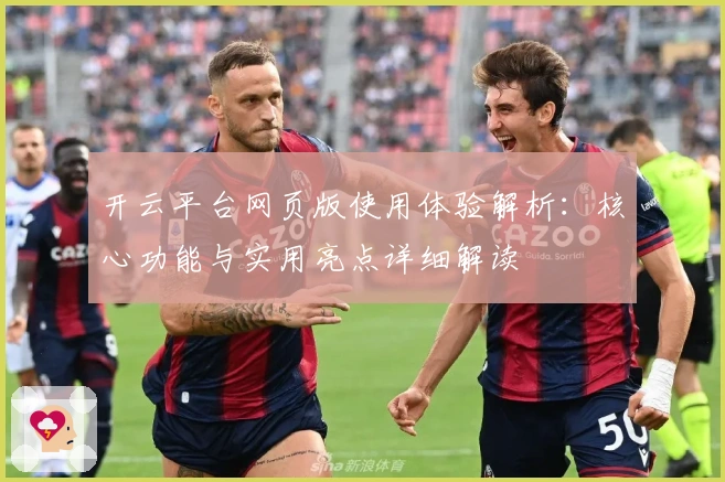 开云平台网页版使用体验解析：核心功能与实用亮点详细解读