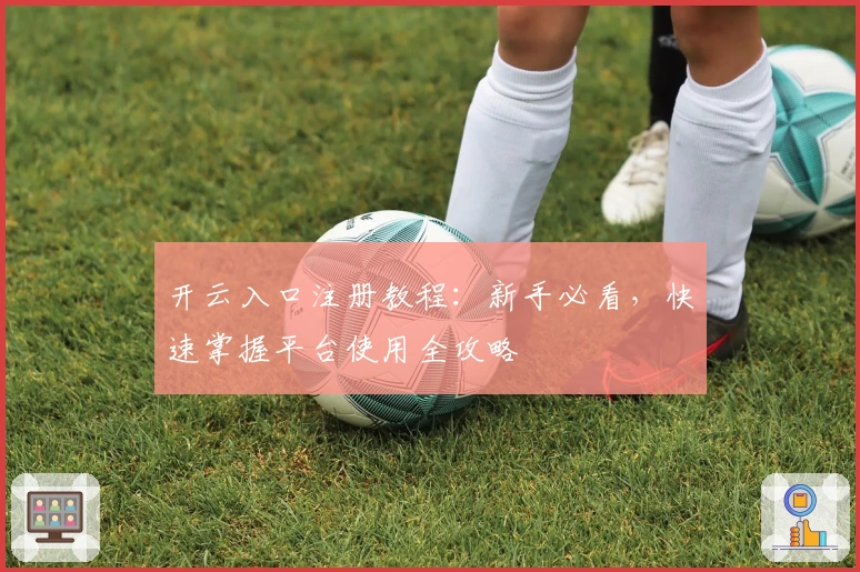 开云入口注册教程：新手必看，快速掌握平台使用全攻略