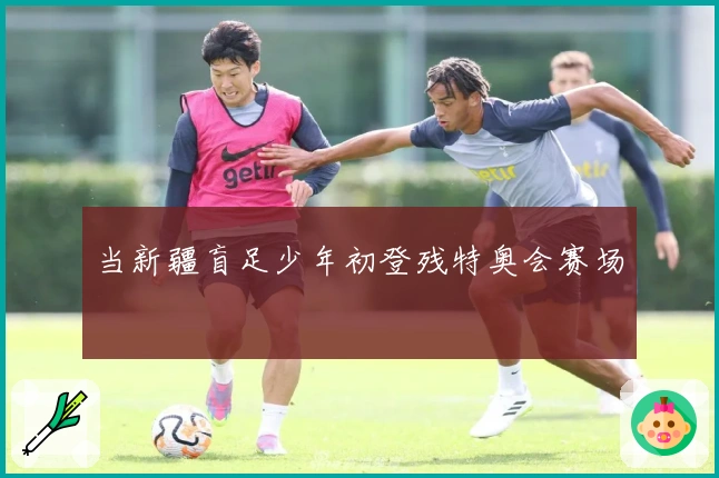 当新疆盲足少年初登残特奥会赛场