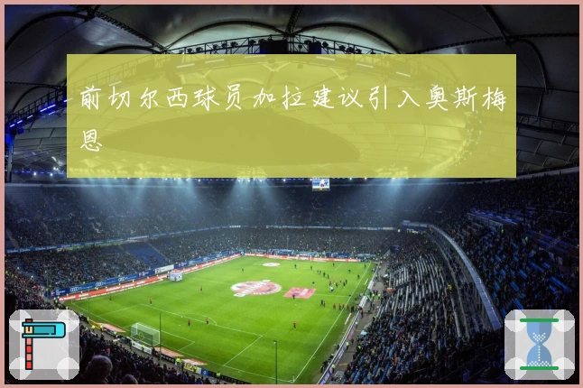 前切尔西球员加拉建议引入奥斯梅恩