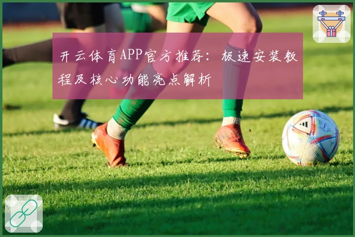 开云体育APP官方推荐:极速安装教程及核心功能亮点解析