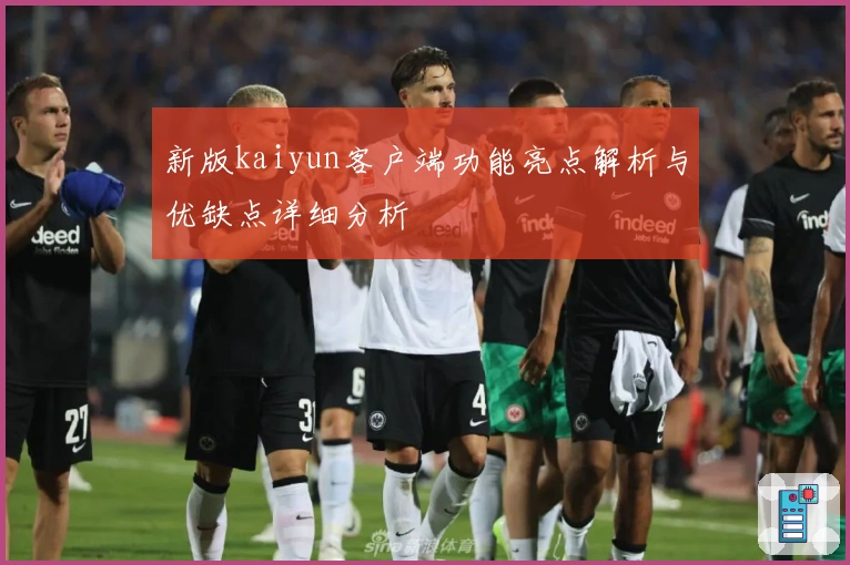 新版kaiyun客户端功能亮点解析与优缺点详细分析