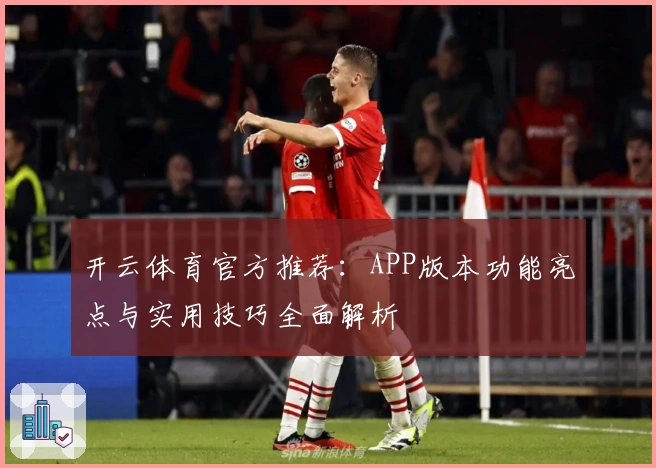 开云体育官方推荐：APP版本功能亮点与实用技巧全面解析