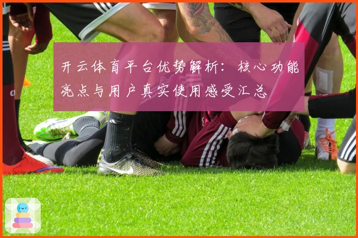 开云体育平台优势解析：核心功能亮点与用户真实使用感受汇总